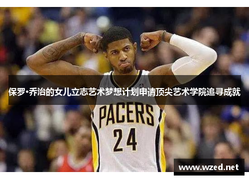 保罗·乔治的女儿立志艺术梦想计划申请顶尖艺术学院追寻成就