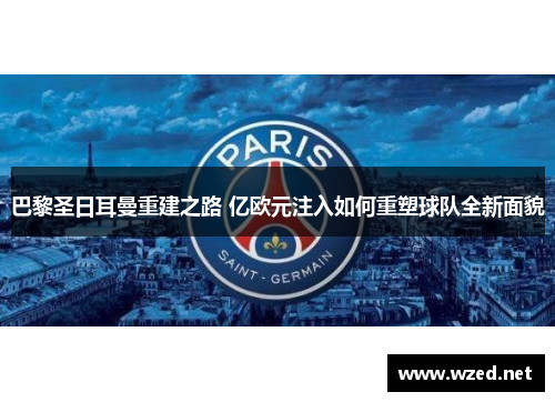 巴黎圣日耳曼重建之路 亿欧元注入如何重塑球队全新面貌