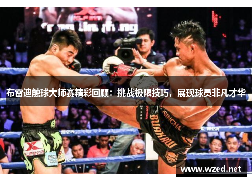 布雷迪触球大师赛精彩回顾：挑战极限技巧，展现球员非凡才华