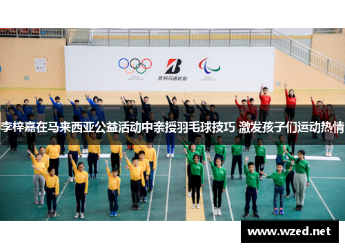 李梓嘉在马来西亚公益活动中亲授羽毛球技巧 激发孩子们运动热情
