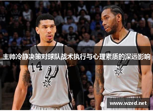主帅冷静决策对球队战术执行与心理素质的深远影响