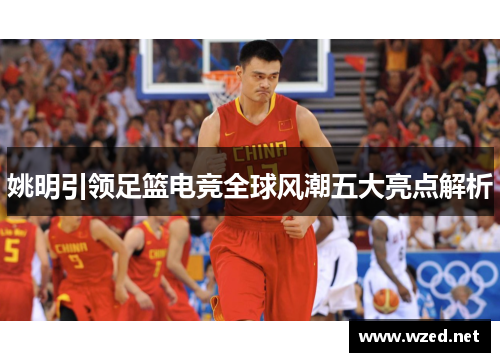 姚明引领足篮电竞全球风潮五大亮点解析