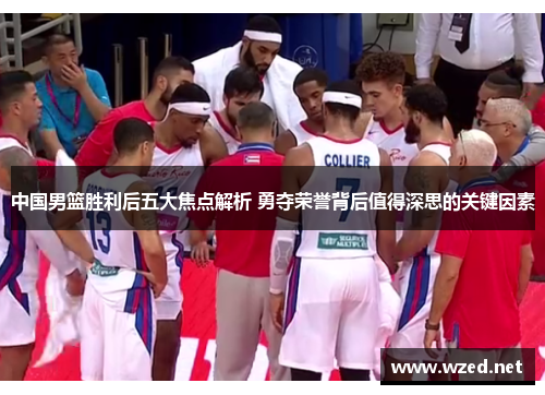 中国男篮胜利后五大焦点解析 勇夺荣誉背后值得深思的关键因素