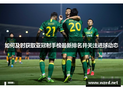 如何及时获取亚冠射手榜最新排名并关注进球动态