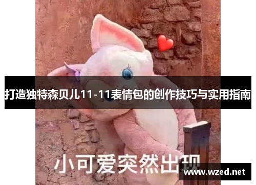 打造独特森贝儿11-11表情包的创作技巧与实用指南