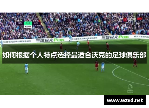如何根据个人特点选择最适合沃克的足球俱乐部