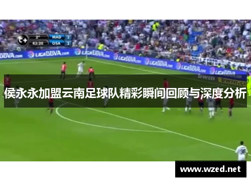 侯永永加盟云南足球队精彩瞬间回顾与深度分析