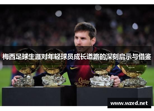 梅西足球生涯对年轻球员成长道路的深刻启示与借鉴