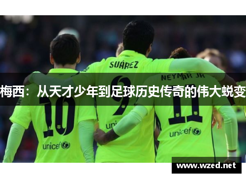 梅西：从天才少年到足球历史传奇的伟大蜕变