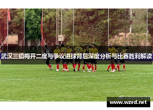 武汉三镇梅开二度与争议进球背后深度分析与比赛胜利解读
