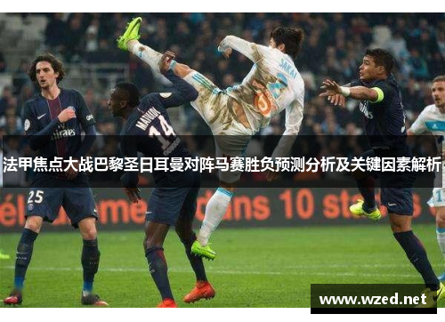 法甲焦点大战巴黎圣日耳曼对阵马赛胜负预测分析及关键因素解析