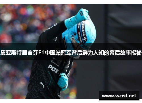 皮亚斯特里首夺F1中国站冠军背后鲜为人知的幕后故事揭秘
