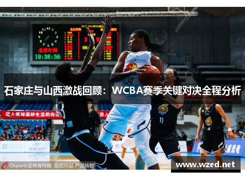 石家庄与山西激战回顾：WCBA赛季关键对决全程分析