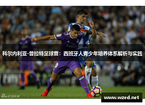 科尔内利亚-普拉特足球营：西班牙人青少年培养体系解析与实践