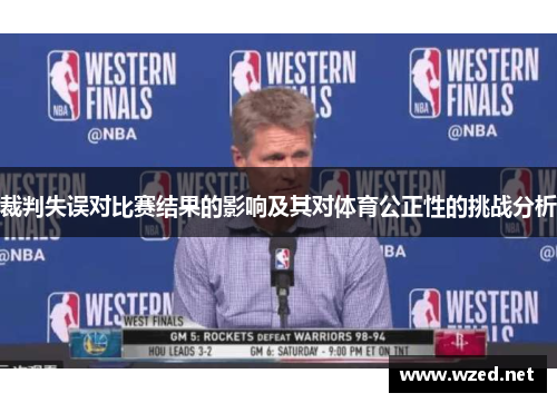 裁判失误对比赛结果的影响及其对体育公正性的挑战分析 裁判失误对比赛结果的影响及其对体育公正性的挑战分析
