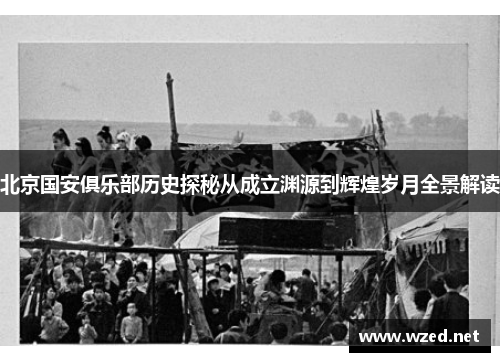 北京国安俱乐部历史探秘从成立渊源到辉煌岁月全景解读 北京国安俱乐部历史探秘从成立渊源到辉煌岁月全景解读