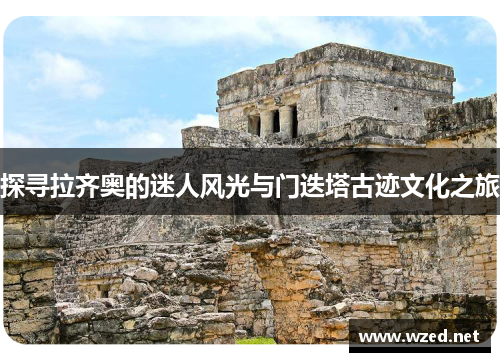 探寻拉齐奥的迷人风光与门迭塔古迹文化之旅 探寻拉齐奥的迷人风光与门迭塔古迹文化之旅