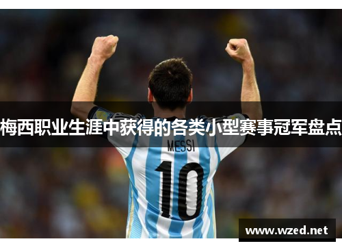 梅西职业生涯中获得的各类小型赛事冠军盘点 梅西职业生涯中获得的各类小型赛事冠军盘点