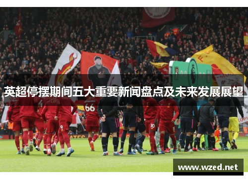 英超停摆期间五大重要新闻盘点及未来发展展望 英超停摆期间五大重要新闻盘点及未来发展展望