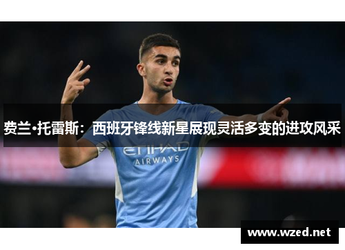 费兰·托雷斯:西班牙锋线新星展现灵活多变的进攻风采 费兰·托雷斯:西班牙锋线新星展现灵活多变的进攻风采